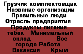 Грузчик-комплектовщик › Название организации ­ Правильные люди › Отрасль предприятия ­ Продукты питания, табак › Минимальный оклад ­ 30 000 - Все города Работа » Вакансии   . Крым,Алушта